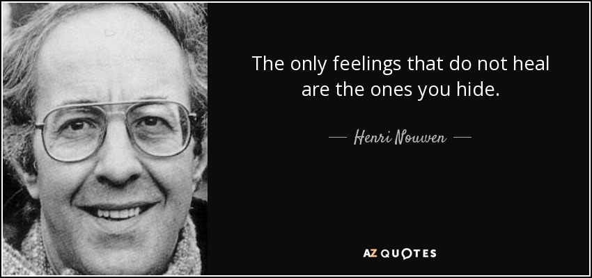The only feelings that do not heal are the ones you hide. - Henri Nouwen