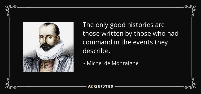 The only good histories are those written by those who had command in the events they describe. - Michel de Montaigne