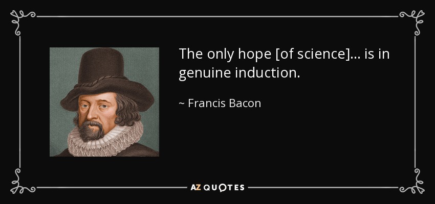 The only hope [of science] ... is in genuine induction. - Francis Bacon
