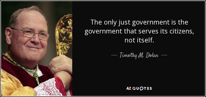 The only just government is the government that serves its citizens, not itself. - Timothy M. Dolan