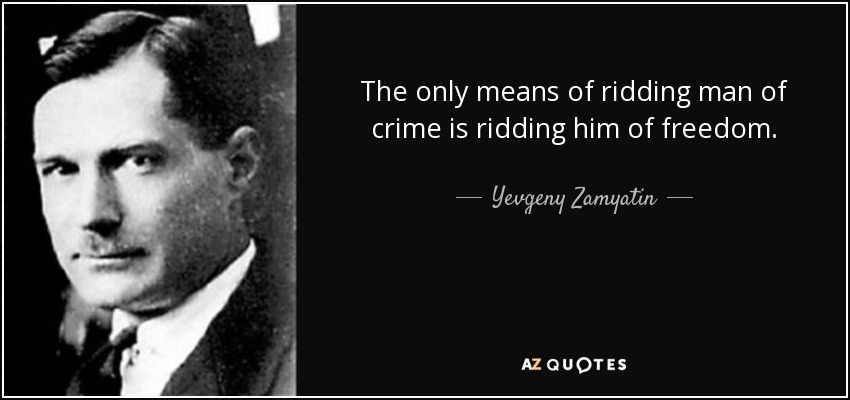 The only means of ridding man of crime is ridding him of freedom. - Yevgeny Zamyatin