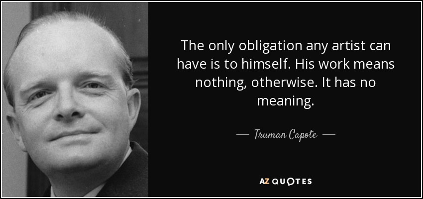 The only obligation any artist can have is to himself. His work means nothing, otherwise. It has no meaning. - Truman Capote