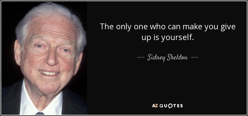 The only one who can make you give up is yourself. - Sidney Sheldon