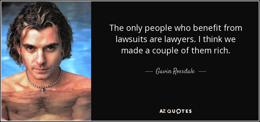 The only people who benefit from lawsuits are lawyers. I think we made a couple of them rich. - Gavin Rossdale
