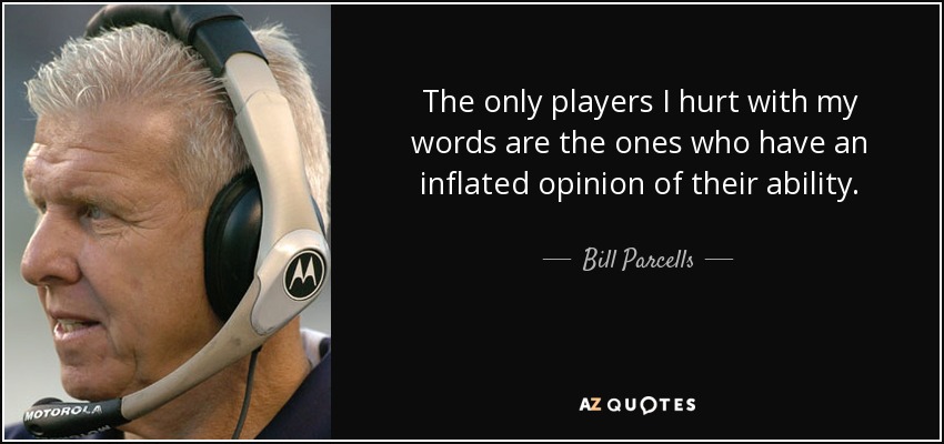 The only players I hurt with my words are the ones who have an inflated opinion of their ability. - Bill Parcells