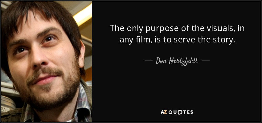 The only purpose of the visuals, in any film, is to serve the story. - Don Hertzfeldt