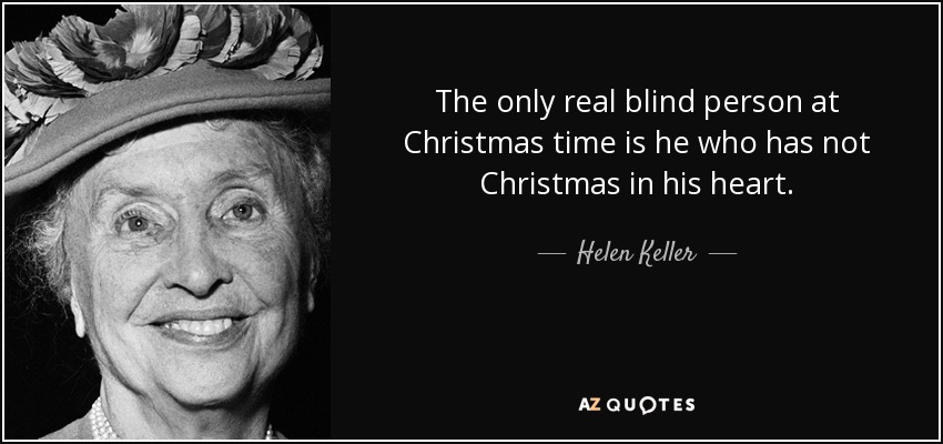 The only real blind person at Christmas time is he who has not Christmas in his heart. - Helen Keller