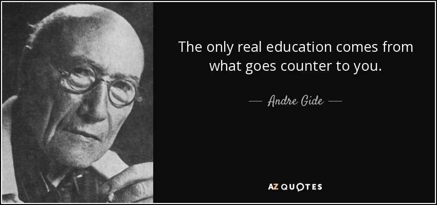 The only real education comes from what goes counter to you. - Andre Gide