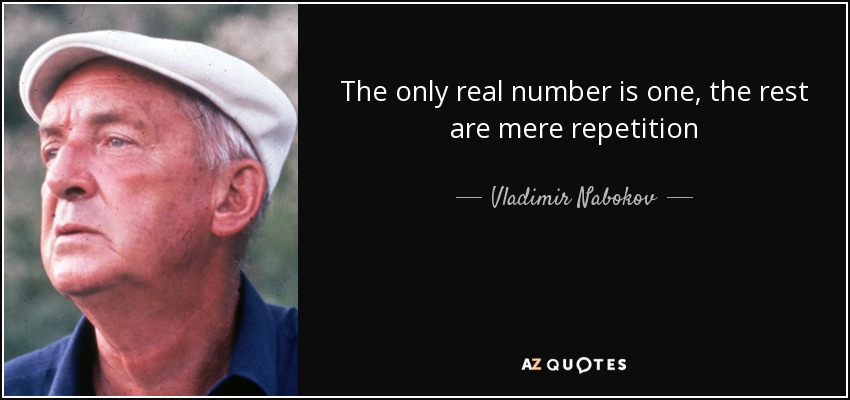The only real number is one, the rest are mere repetition - Vladimir Nabokov