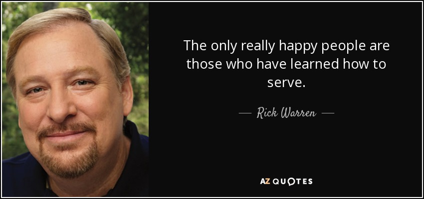 The only really happy people are those who have learned how to serve. - Rick Warren