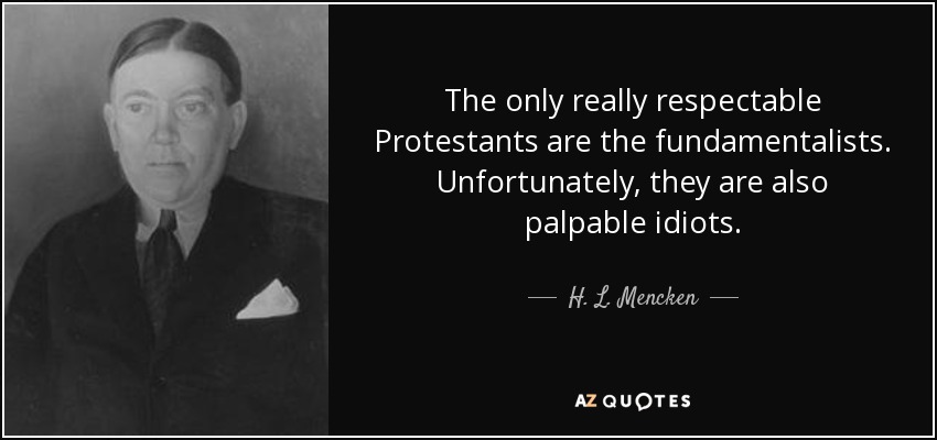 The only really respectable Protestants are the fundamentalists. Unfortunately, they are also palpable idiots. - H. L. Mencken
