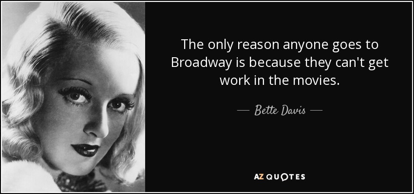 The only reason anyone goes to Broadway is because they can't get work in the movies. - Bette Davis