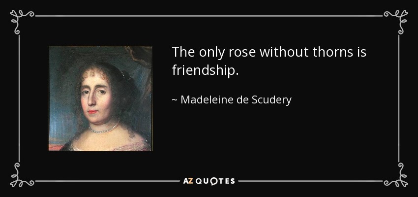The only rose without thorns is friendship. - Madeleine de Scudery