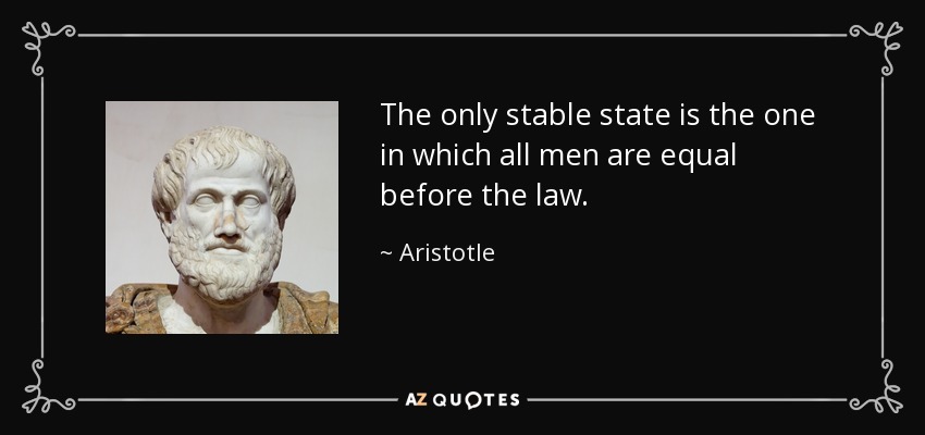 The only stable state is the one in which all men are equal before the law. - Aristotle