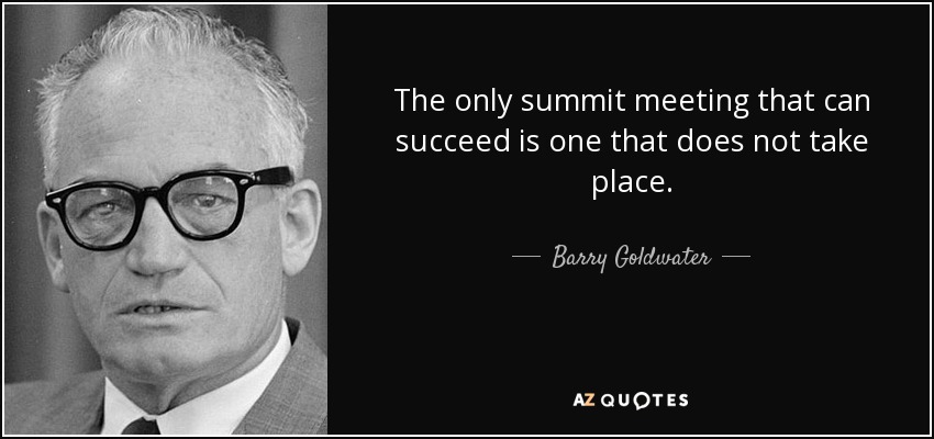 The only summit meeting that can succeed is one that does not take place. - Barry Goldwater