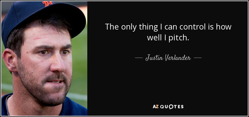 The only thing I can control is how well I pitch. - Justin Verlander