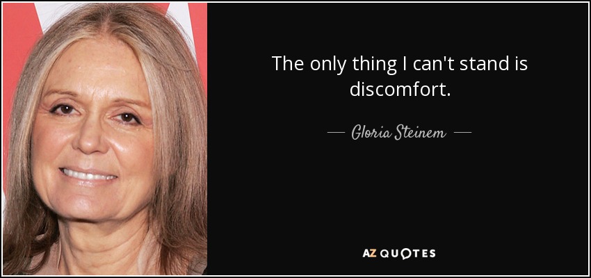 The only thing I can't stand is discomfort. - Gloria Steinem