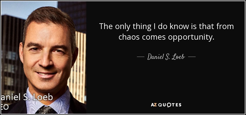 The only thing I do know is that from chaos comes opportunity. - Daniel S. Loeb