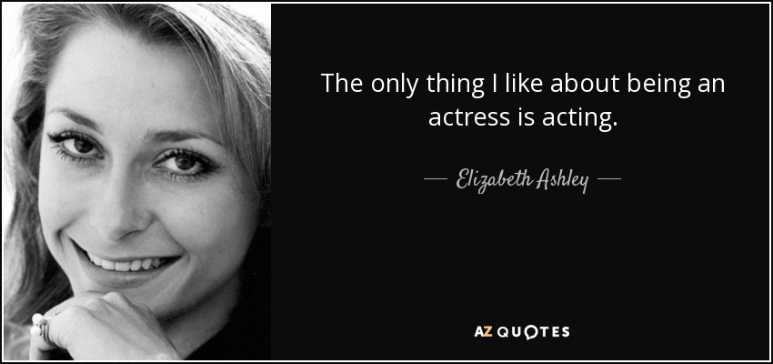 The only thing I like about being an actress is acting. - Elizabeth Ashley