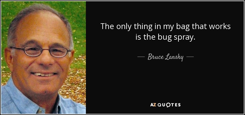 The only thing in my bag that works is the bug spray. - Bruce Lansky