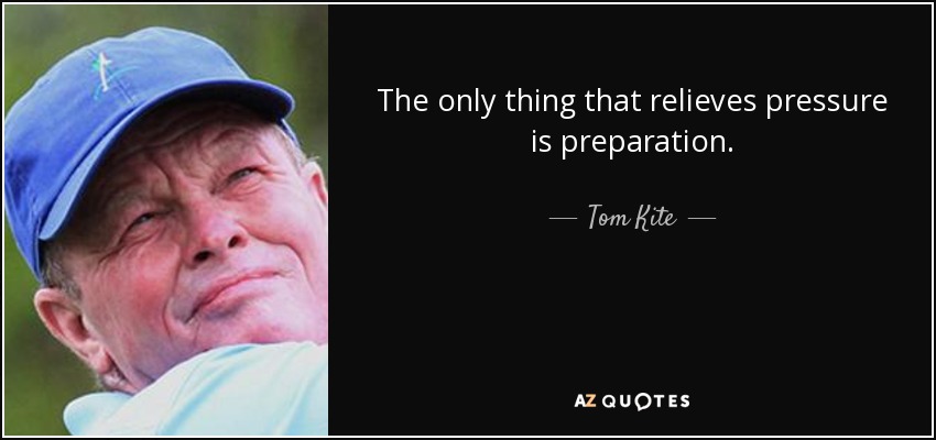 The only thing that relieves pressure is preparation. - Tom Kite