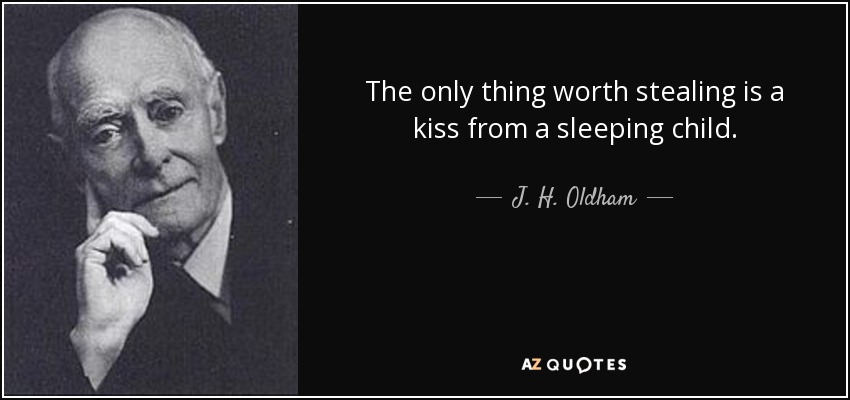 The only thing worth stealing is a kiss from a sleeping child. - J. H. Oldham