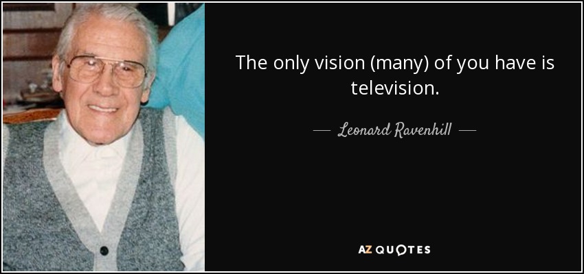 The only vision (many) of you have is television. - Leonard Ravenhill