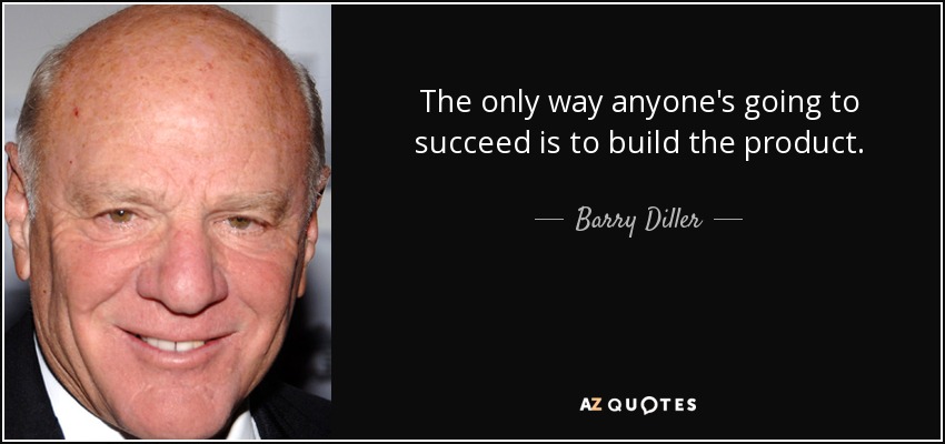 The only way anyone's going to succeed is to build the product. - Barry Diller