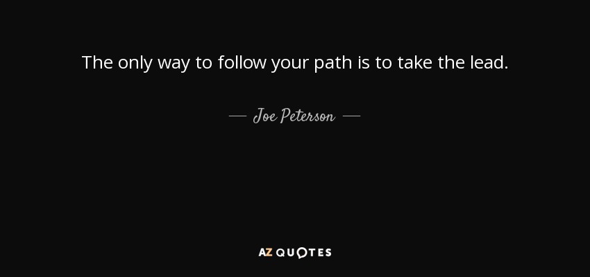 The only way to follow your path is to take the lead. - Joe Peterson
