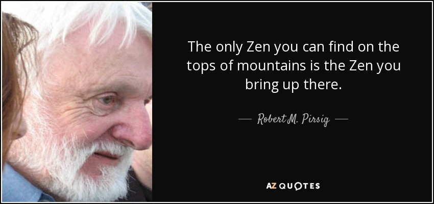 The only Zen you can find on the tops of mountains is the Zen you bring up there. - Robert M. Pirsig