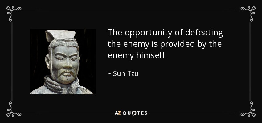 The opportunity of defeating the enemy is provided by the enemy himself. - Sun Tzu