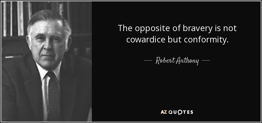 The opposite of bravery is not cowardice but conformity. - Robert Anthony
