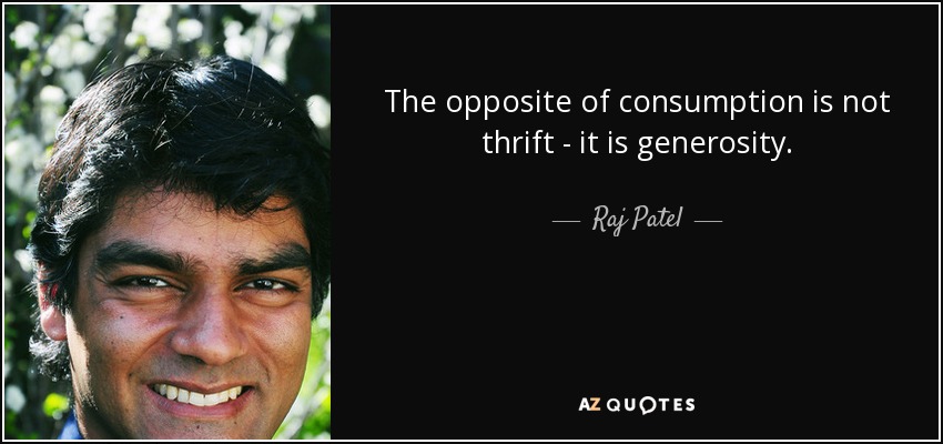 The opposite of consumption is not thrift - it is generosity. - Raj Patel