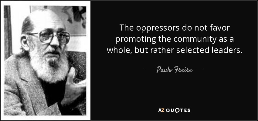The oppressors do not favor promoting the community as a whole, but rather selected leaders. - Paulo Freire