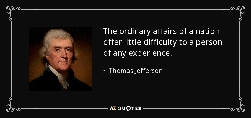 The ordinary affairs of a nation offer little difficulty to a person of any experience. - Thomas Jefferson