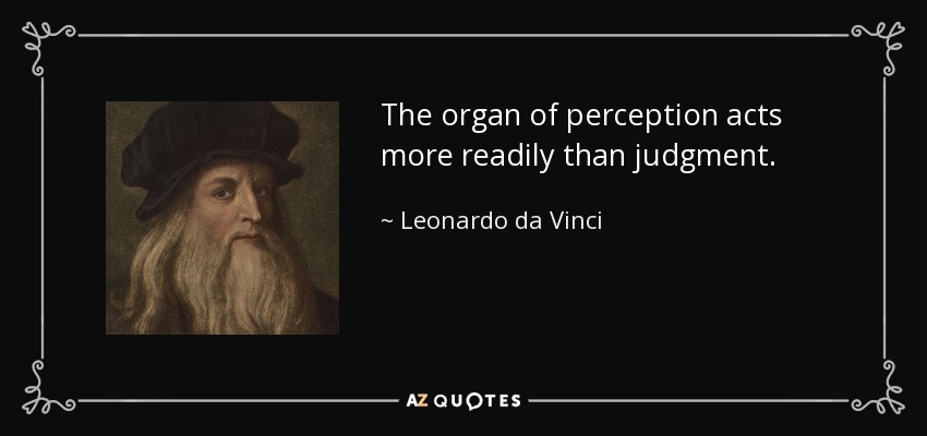 The organ of perception acts more readily than judgment. - Leonardo da Vinci