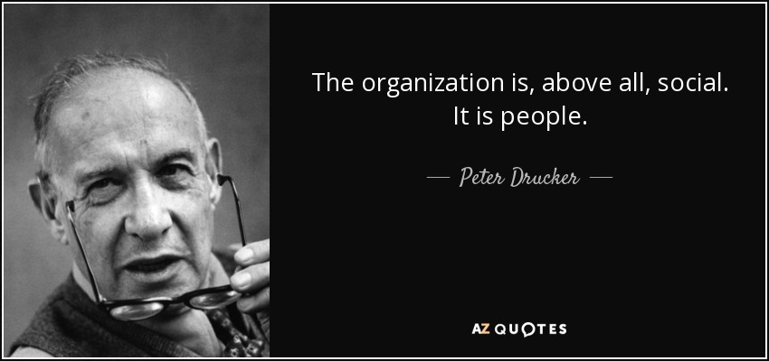 The organization is, above all, social. It is people. - Peter Drucker