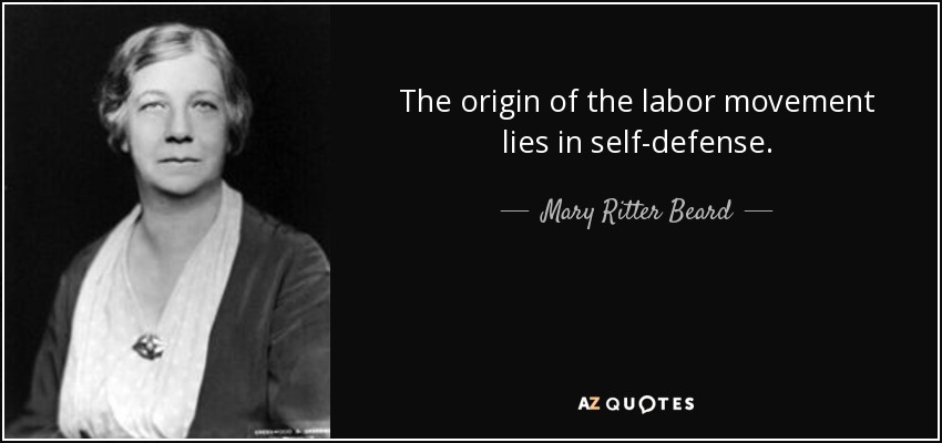 The origin of the labor movement lies in self-defense. - Mary Ritter Beard