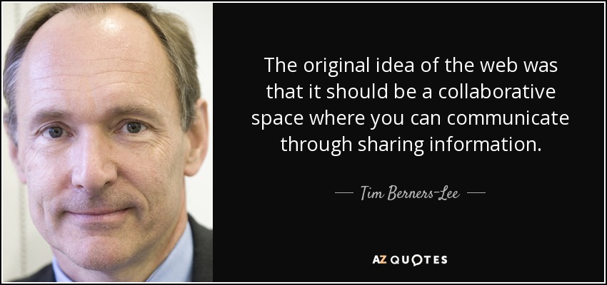 The original idea of the web was that it should be a collaborative space where you can communicate through sharing information. - Tim Berners-Lee
