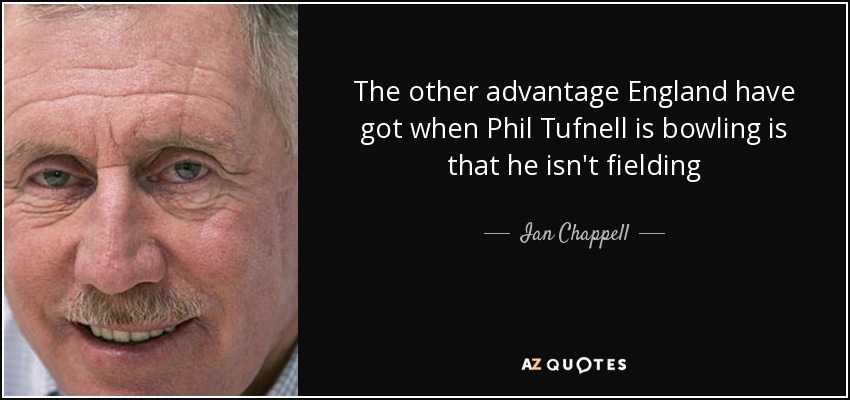 The other advantage England have got when Phil Tufnell is bowling is that he isn't fielding - Ian Chappell