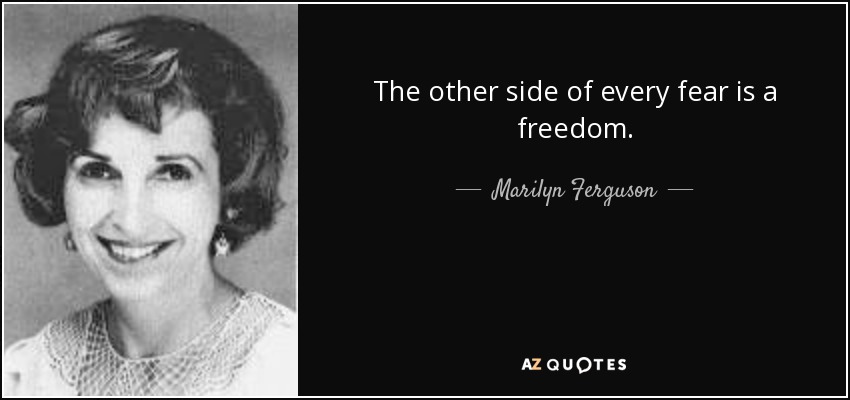 The other side of every fear is a freedom. - Marilyn Ferguson