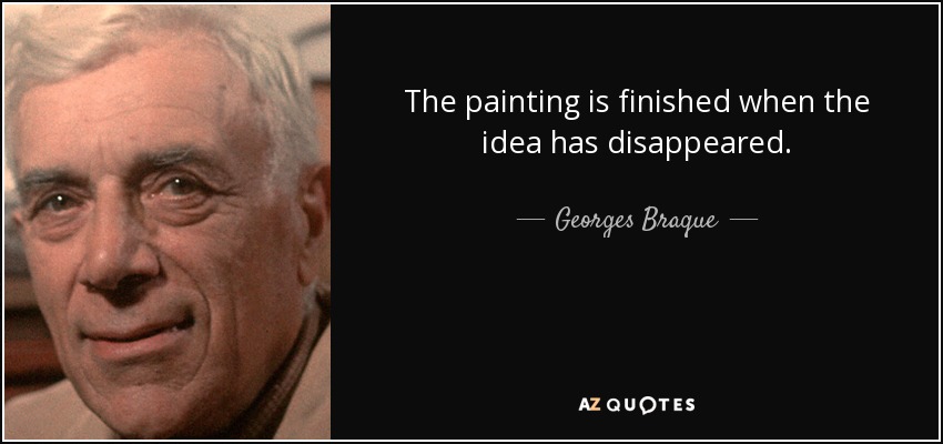 The painting is finished when the idea has disappeared. - Georges Braque