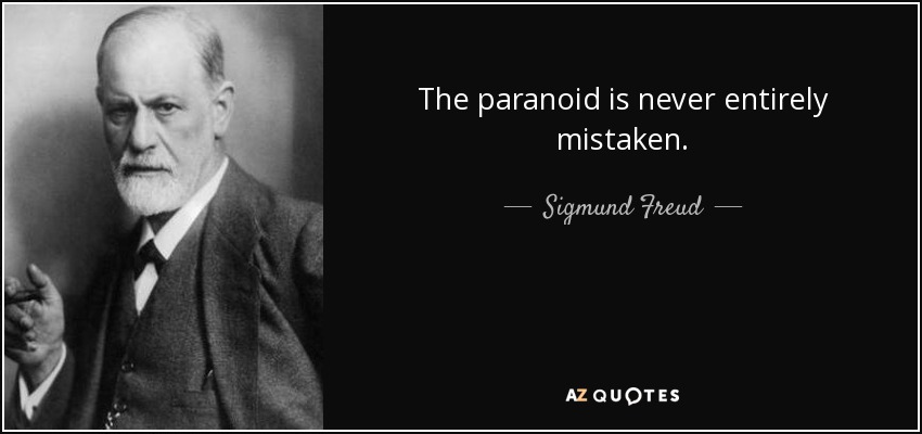 The paranoid is never entirely mistaken. - Sigmund Freud