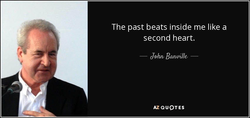 The past beats inside me like a second heart. - John Banville