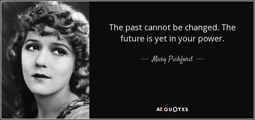 The past cannot be changed. The future is yet in your power. - Mary Pickford