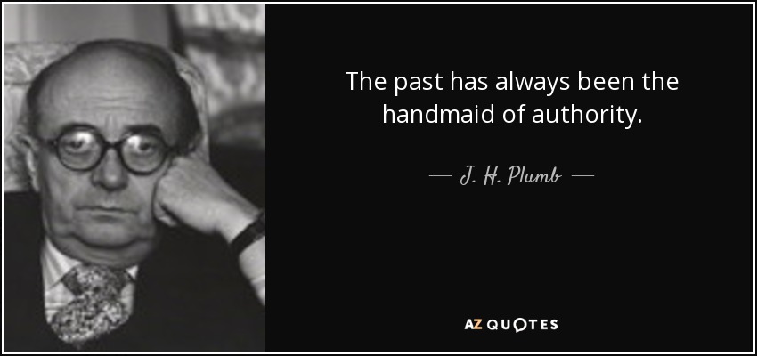 The past has always been the handmaid of authority. - J. H. Plumb