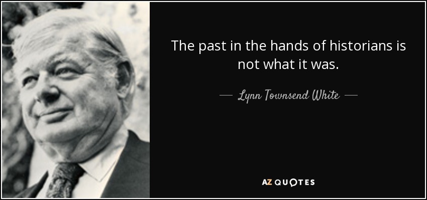 The past in the hands of historians is not what it was. - Lynn Townsend White, Jr.