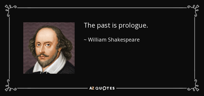 The past is prologue. - William Shakespeare