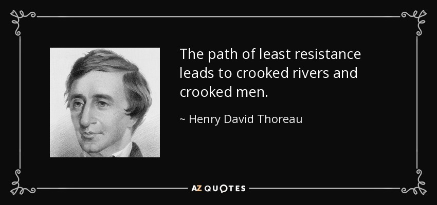 The path of least resistance leads to crooked rivers and crooked men. - Henry David Thoreau