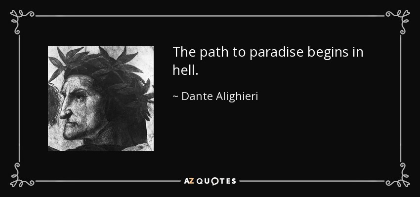 The path to paradise begins in hell. - Dante Alighieri